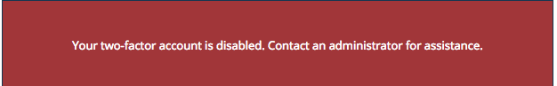  " Your two-factor account is disabled.  Contact an administrator for assistance."